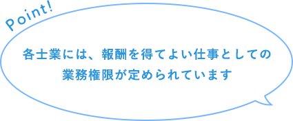 各士業には、報酬を得てよい仕事としての業務権限が定められています